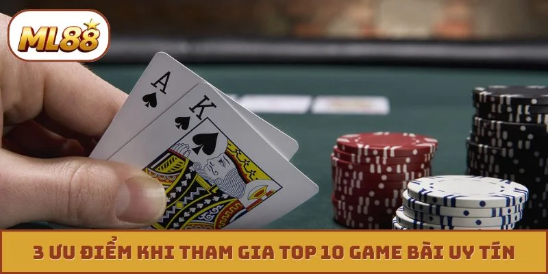 3 ưu điểm khi tham gia top 10 game bài uy tín